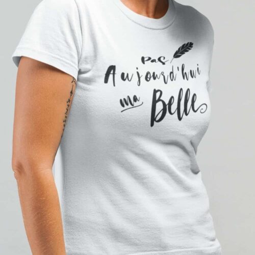 Pas aujourd'hui ma belle | t-shirt pour femme | citation positive t-shirt | quotes tee | positif t-shirt |